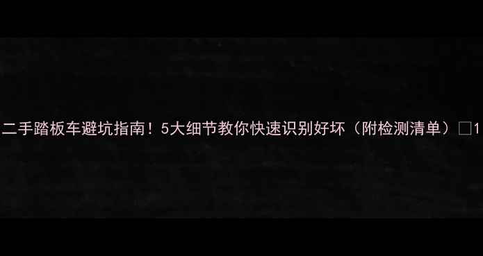 图片 二手踏板车避坑指南！5大细节教你快速识别好坏（附检测清单）🔥1