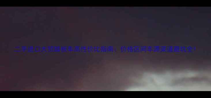 图片 二手进口大贸踏板车高性价比指南：价格区间车源渠道避坑全1