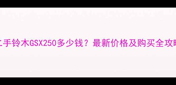 图片 二手铃木GSX250多少钱？最新价格及购买全攻略