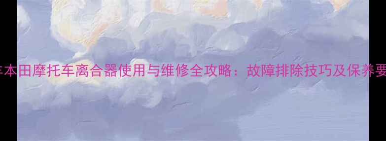 图片 五羊本田摩托车离合器使用与维修全攻略：故障排除技巧及保养要点2