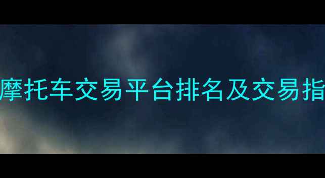 图片 全国最大二手摩托车交易平台排名及交易指南（最新版）