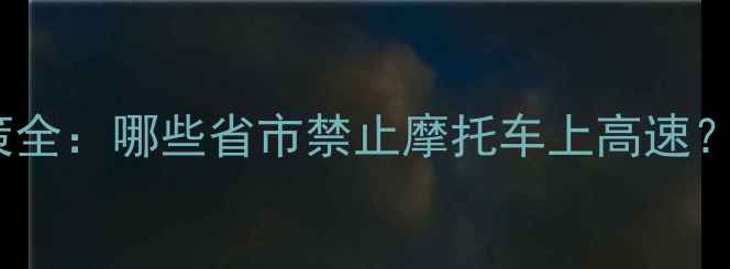 图片 全国禁摩省份政策全：哪些省市禁止摩托车上高速？出行前必看指南1