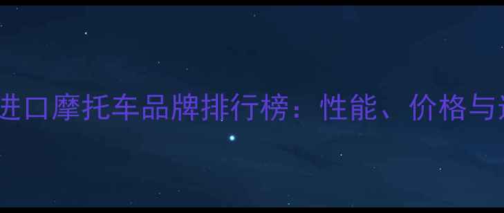 图片 全球十大进口摩托车品牌排行榜：性能、价格与选购指南2