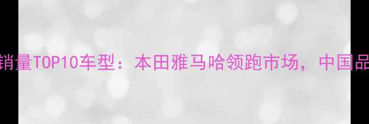 图片 全球摩托车销量TOP10车型：本田雅马哈领跑市场，中国品牌表现亮眼