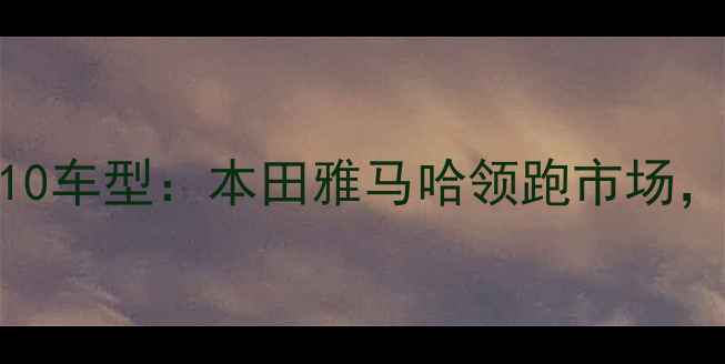 图片 全球摩托车销量TOP10车型：本田雅马哈领跑市场，中国品牌表现亮眼1