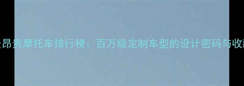 图片 全球最昂贵摩托车排行榜：百万级定制车型的设计密码与收藏价值