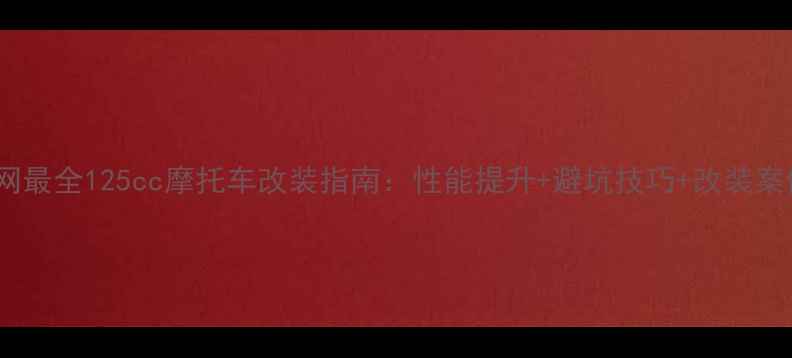 图片 全网最全125cc摩托车改装指南：性能提升+避坑技巧+改装案例1