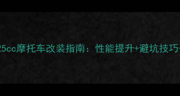图片 全网最全125cc摩托车改装指南：性能提升+避坑技巧+改装案例2