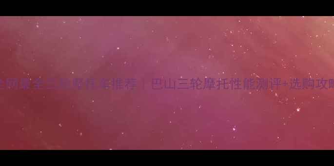 图片 全网最全三轮摩托车推荐｜巴山三轮摩托性能测评+选购攻略