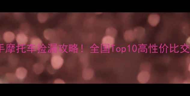 图片 全网最全指南二手摩托车捡漏攻略！全国Top10高性价比交易市场+避坑秘籍