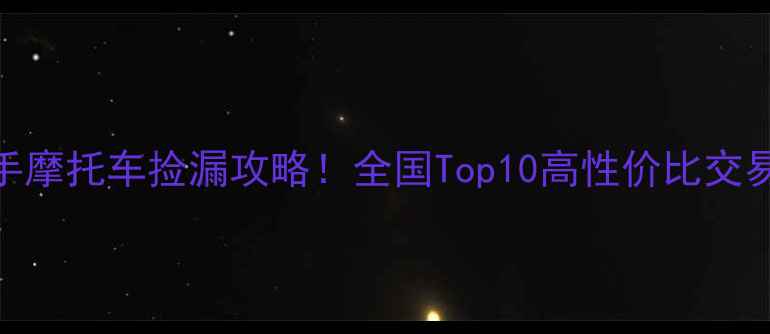 图片 全网最全指南二手摩托车捡漏攻略！全国Top10高性价比交易市场+避坑秘籍2