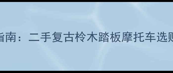 图片 全网最全指南：二手复古柃木踏板摩托车选购避坑攻略