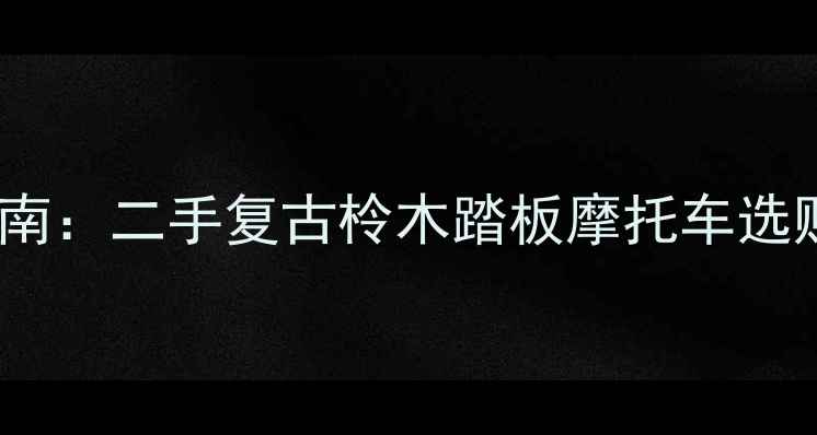 图片 全网最全指南：二手复古柃木踏板摩托车选购避坑攻略2