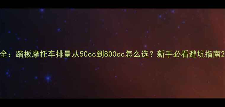 图片 全：踏板摩托车排量从50cc到800cc怎么选？新手必看避坑指南2