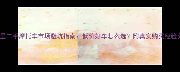 图片 八公里二手摩托车市场避坑指南：低价好车怎么选？附真实购买经验分享1