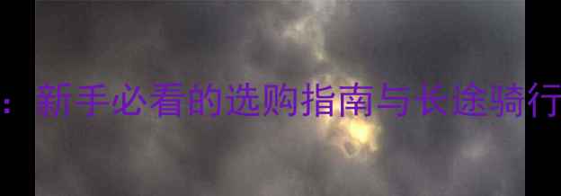 图片 公路越野旅行摩托125推荐：新手必看的选购指南与长途骑行必备技巧（附车型对比）1