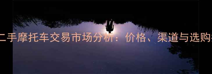 图片 兰州二手摩托车交易市场分析：价格、渠道与选购指南1