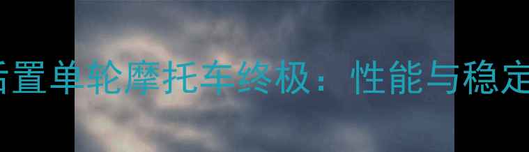 图片 前轮驱动后置单轮摩托车终极：性能与稳定性全指南1