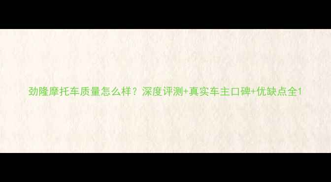 图片 劲隆摩托车质量怎么样？深度评测+真实车主口碑+优缺点全1