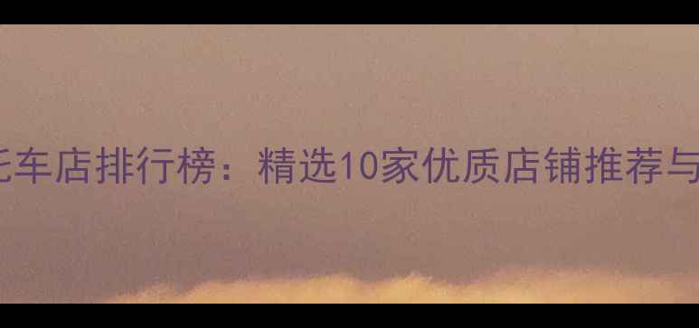 图片 包头市摩托车店排行榜：精选10家优质店铺推荐与选购指南1