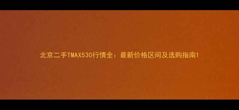 图片 北京二手TMAX530行情全：最新价格区间及选购指南1