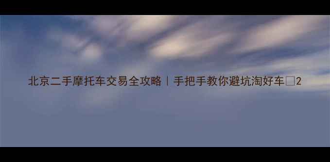 图片 北京二手摩托车交易全攻略｜手把手教你避坑淘好车🔥2