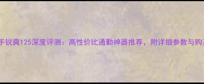 图片 北京二手锐爽125深度评测：高性价比通勤神器推荐，附详细参数与购买指南1