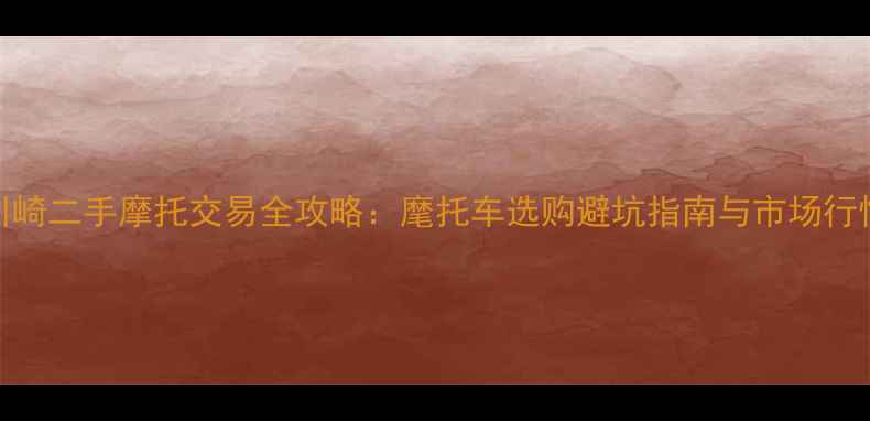 图片 北京川崎二手摩托交易全攻略：麾托车选购避坑指南与市场行情分析