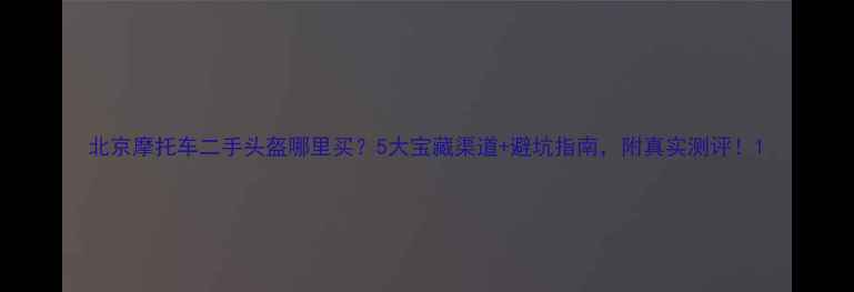 图片 北京摩托车二手头盔哪里买？5大宝藏渠道+避坑指南，附真实测评！1