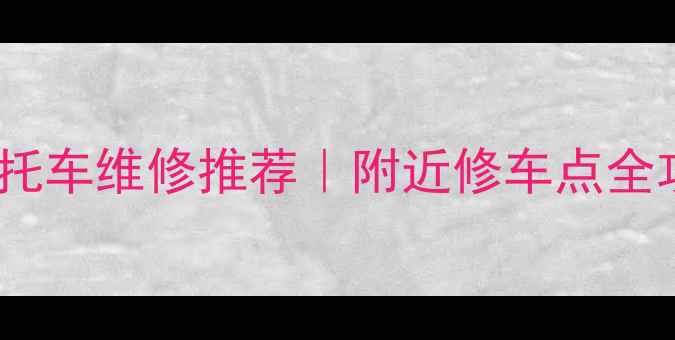 图片 北京朝阳区摩托车维修推荐｜附近修车点全攻略+避坑指南