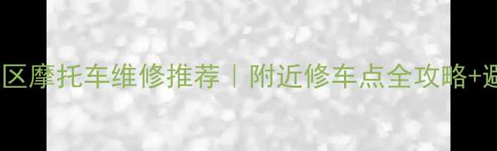 图片 北京朝阳区摩托车维修推荐｜附近修车点全攻略+避坑指南1