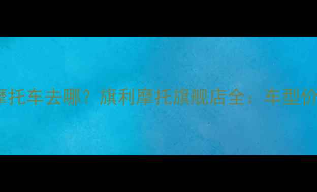 图片 北京海淀买摩托车去哪？旗利摩托旗舰店全：车型价格售后攻略2