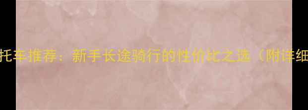 图片 十万左右摩托车推荐：新手长途骑行的性价比之选（附详细车型对比）