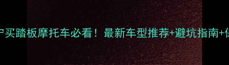 图片 南京江宁买踏板摩托车必看！最新车型推荐+避坑指南+保养技巧