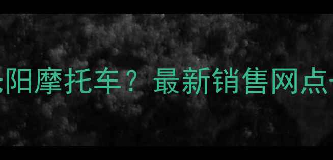 图片 南宁哪里买光阳摩托车？最新销售网点+购车指南全1