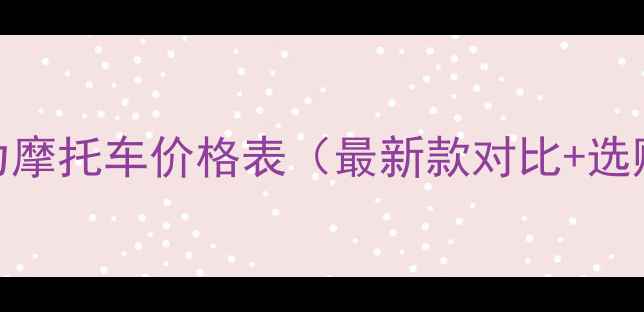 图片 原装动力摩托车价格表（最新款对比+选购指南）