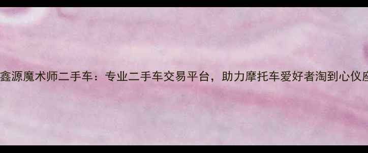 图片 台州鑫源魔术师二手车：专业二手车交易平台，助力摩托车爱好者淘到心仪座驾1