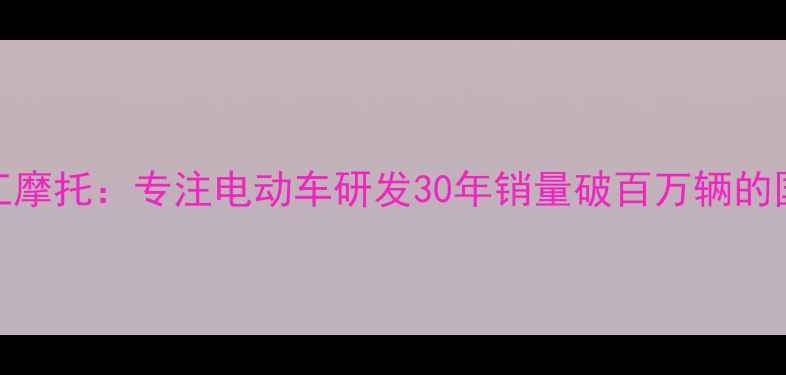图片 台州钱江摩托：专注电动车研发30年销量破百万辆的国民品牌
