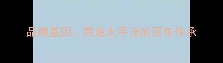 图片 品牌基因：跨越太平洋的百年传承