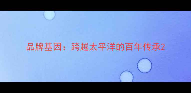 图片 品牌基因：跨越太平洋的百年传承2