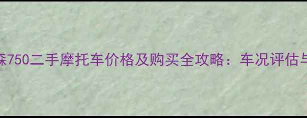图片 哈雷戴维森750二手摩托车价格及购买全攻略：车况评估与保养秘籍