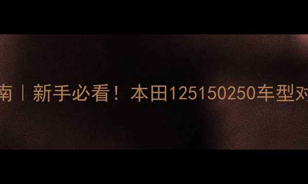 图片 嘉陵本田250新手上路指南｜新手必看！本田125150250车型对比+油耗实测+避坑攻略2