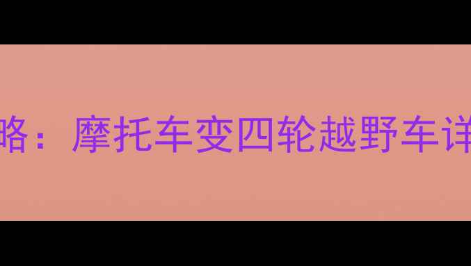 图片 四轮摩托改装全攻略：摩托车变四轮越野车详细教程与注意事项