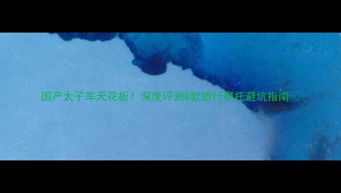 图片 国产太子车天花板！深度评测8款旅行摩托避坑指南💨