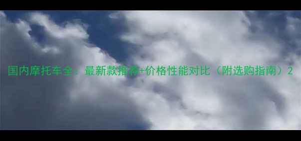 图片 国内摩托车全：最新款推荐+价格性能对比（附选购指南）2