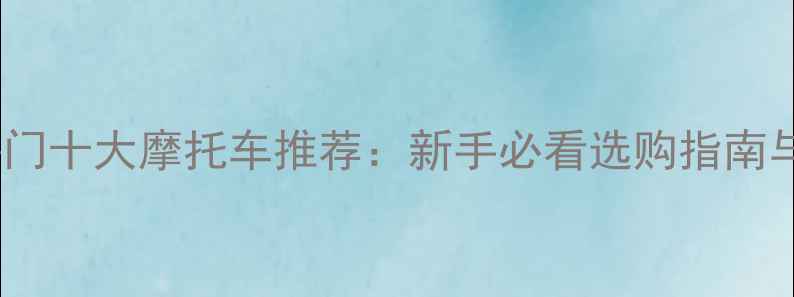 图片 国内热门十大摩托车推荐：新手必看选购指南与性能2