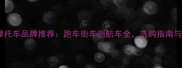 图片 国内热门摩托车品牌推荐：跑车街车巡航车全，选购指南与避坑技巧1