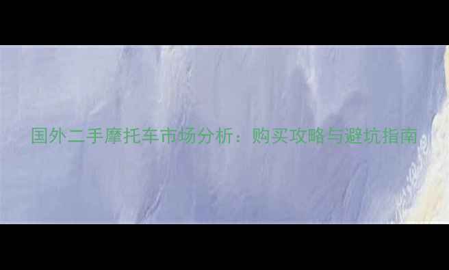 图片 国外二手摩托车市场分析：购买攻略与避坑指南