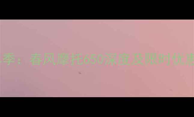 图片 国庆购车季：春风摩托650深度及限时优惠全攻略2