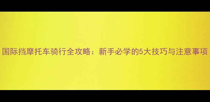 图片 国际挡摩托车骑行全攻略：新手必学的5大技巧与注意事项